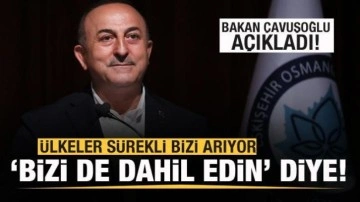 Bakan Çavuşoğlu: Ülkeler sürekli bizi arıyor! 'Bizi de dahil edin' diye