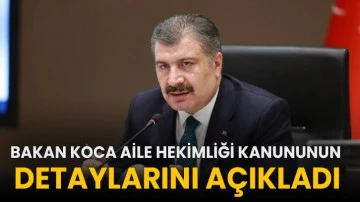 Bakan Koca aile hekimliği kanununun detaylarını açıkladı!