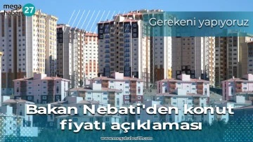 Bakan Nebati'den konut fiyatı açıklaması: Gerekeni yapıyoruz