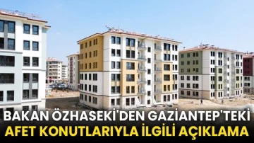 Bakan Özhaseki'den Gaziantep'teki afet konutlarıyla ilgili açıklama