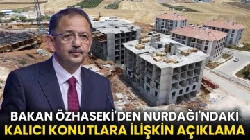 Bakan Özhaseki'den Nurdağı'ndaki kalıcı konutlara ilişkin açıklama