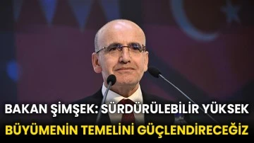 Bakan Şimşek: Sürdürülebilir yüksek büyümenin temelini güçlendireceğiz