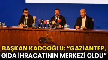 Başkan Celal Kadooğlu: “Gaziantep, gıda ihracatının merkezi oldu”