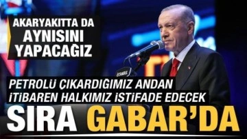 Başkan Erdoğan akaryakıt müjdesi: Şimdi sırada Gabar var
