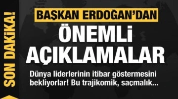 Başkan Erdoğan: Dünya liderlerinin itibar göstermesini bekliyorlar! Bu saçmalık...