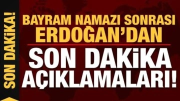 Başkan Erdoğan'dan bayram namazı sonrası son dakika a&ccedil;ıklamaları!