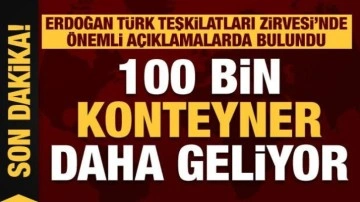 Başkan Erdoğan'dan önemli açıklamalar! 100 bin konteyner daha geliyor