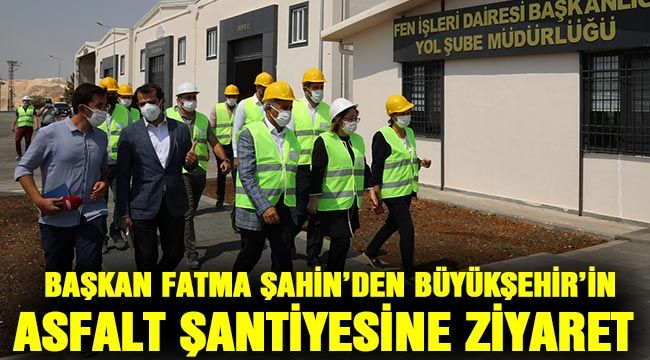 -Başkan Fatma Şahin’den büyükşehir’in asfalt şantiyesine ziyaret