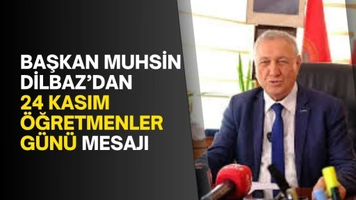 Başkan Muhsin Dilbaz’dan 24 Kasım Öğretmenler Günü Mesajı