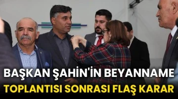 Başkan Şahin'in beyanname toplantısı sonrası flaş karar