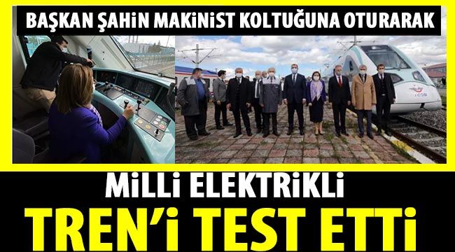 Başkan Şahin makinist koltuğuna oturarak Milli Elektrikli Tren’i test etti