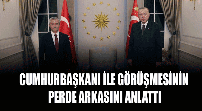 Başkan Tahmazoğlu, Cumhurbaşkanı ile görüşmesinin perde arkasını anlattı