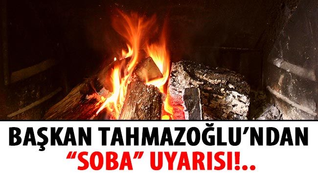 Başkan Tahmazoğlu'ndan "soba" uyarısı!..