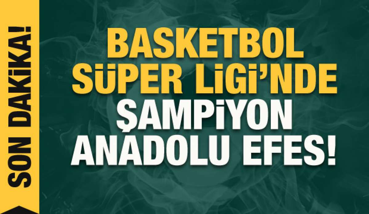 Basketbol Süper Ligi'nde şampiyon Anadolu Efes!