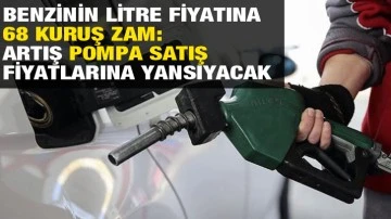 Benzinin litre fiyatına 68 kuruş zam: Artış pompa satış fiyatlarına yansıyacak