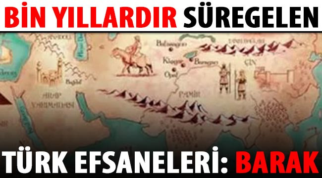 Bin yıllardır süregelen Türk efsaneleri: BARAK