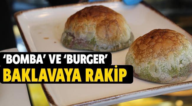 &lsquo;Bomba&rsquo; ve &lsquo;Burger&rsquo; baklavaya rakip