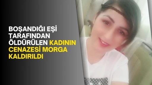 Boşandığı eşi tarafından öldürülen kadının cenazesi morga kaldırıldı