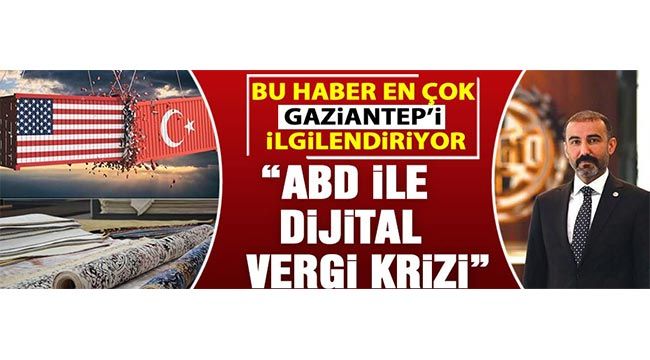 Bu haber en çok Gaziantep'i ilgilendiriyor. "ABD ile Dijital Vergi krizi"