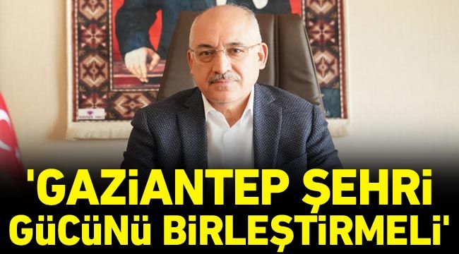 Büyükekşi: Gaziantep şehri gücünü birleştirmeli