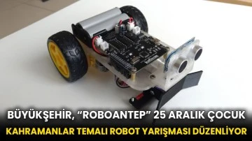 Büyükşehir, “Roboantep” 25 Aralık Çocuk Kahramanlar Temalı Robot Yarışması Düzenliyor