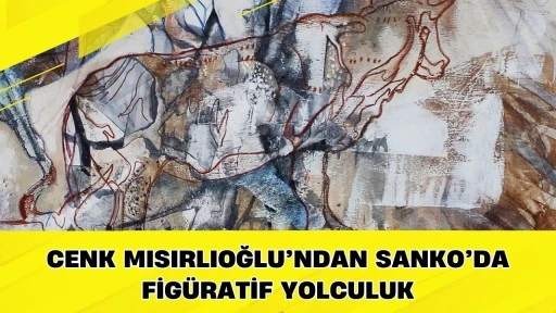 Cenk Mısırlıoğlu&rsquo;ndan SANKO&rsquo;da Fig&uuml;ratif Yolculuk