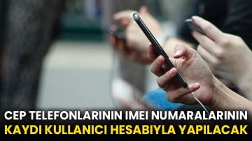 Cep telefonlarının IMEI numaralarının kaydı kullanıcı hesabıyla yapılacak