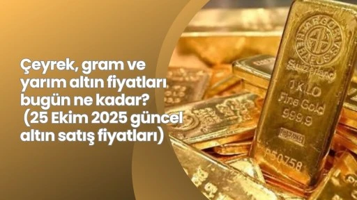 Çeyrek, gram ve yarım altın fiyatları bugün ne kadar? (25 Ekim 2025 güncel altın satış fiyatları)