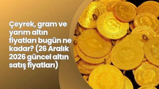 &Ccedil;eyrek, gram ve yarım altın fiyatları bug&uuml;n ne kadar? (26 Aralık 2026 g&uuml;ncel altın satış fiyatları)