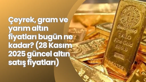 Çeyrek, gram ve yarım altın fiyatları bugün ne kadar? (28 Kasım 2025 güncel altın satış fiyatları)