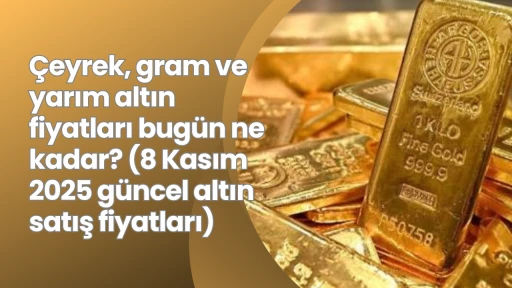 Çeyrek, gram ve yarım altın fiyatları bugün ne kadar? (8 Kasım 2025 güncel altın satış fiyatları)