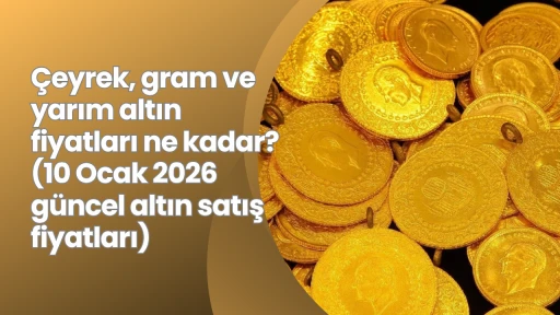 Çeyrek, gram ve yarım altın fiyatları ne kadar? (10 Ocak 2026 güncel altın satış fiyatları)