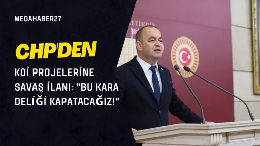 CHP'den KOİ Projelerine Savaş İlanı: &quot;Bu Kara Deliği Kapatacağız!&quot;