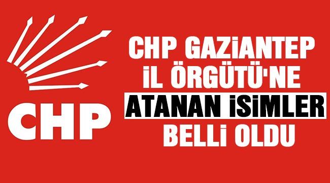 CHP Gaziantep İl Örgütü'ne atanan isimler belli oldu