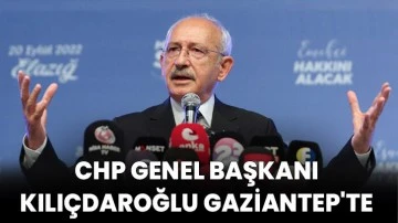 CHP Genel Başkanı Kılıçdaroğlu Gaziantep'te 