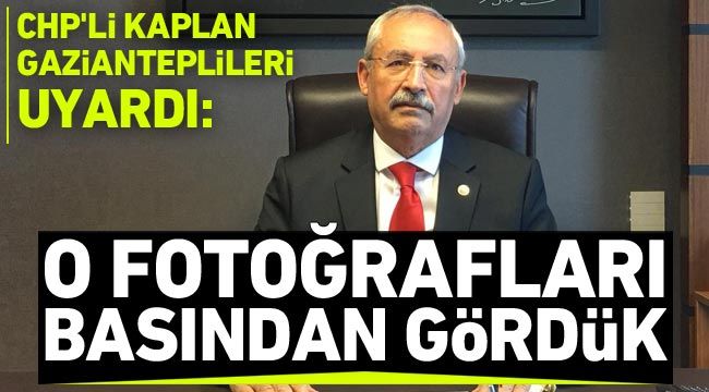 CHP'li Kaplan Gazianteplileri uyardı! O fotoğrafları basından gördük