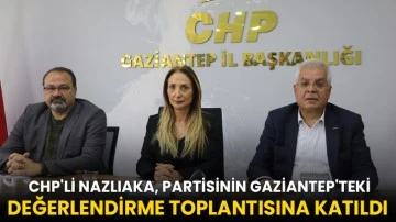  CHP'li Nazlıaka, partisinin Gaziantep'teki değerlendirme toplantısına katıldı