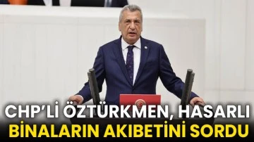 CHP’li Öztürkmen, hasarlı binaların akıbetini sordu