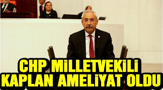 CHP milletvekili Kaplan ameliyat oldu