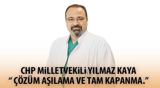 CHP milletvekili Yılmaz Kaya; " Çözüm aşılama ve tam kapanma."