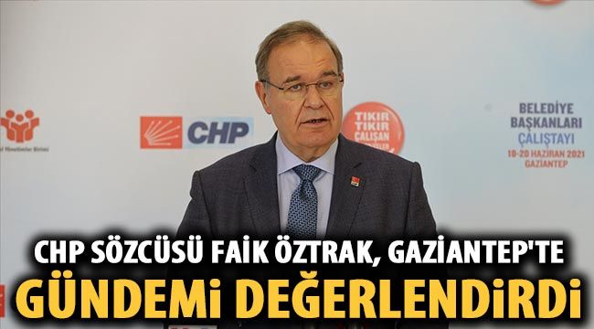  CHP Sözcüsü Faik Öztrak, Gaziantep'te gündemi değerlendirdi