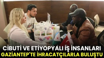 Cibuti ve Etiyopyalı iş insanları Gaziantep'te ihracatçılarla buluştu