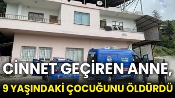 Cinnet geçiren anne, 9 yaşındaki çocuğunu öldürdü