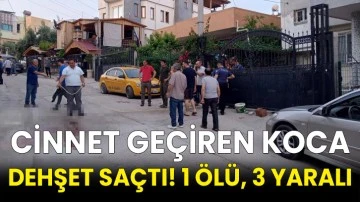 Cinnet geçiren koca dehşet saçtı! 1 ölü, 3 yaralı
