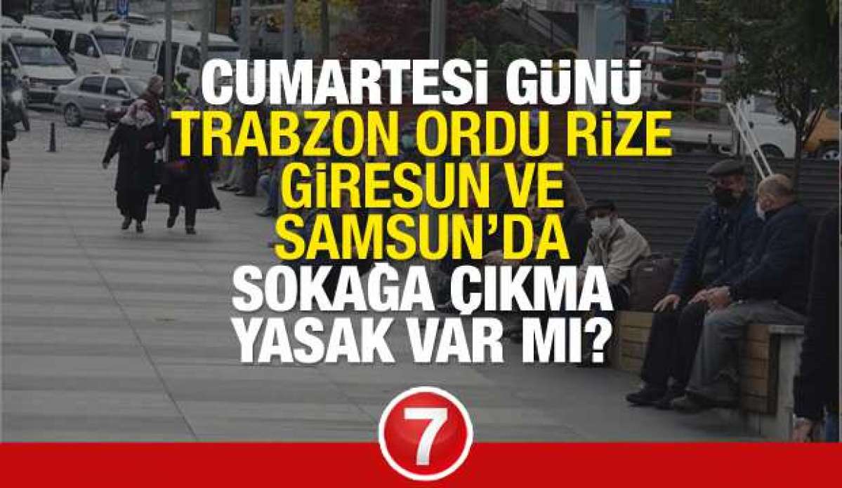 Cumartesi (Yarın) Trabzon, Ordu, Rize, Giresun ve Samsun'da sokağa çıkma yasağı olacak mı?