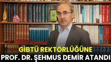 GİBTÜ Rektörlüğüne Prof. Dr. Şehmus Demir Atandı