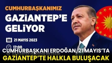 Cumhurbaşkanı Erdoğan, 21 Mayıs’ta Gaziantep’te halkla buluşacak