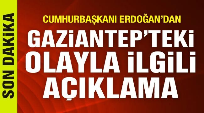 Cumhurbaşkanı Erdoğan'dan Gaziantep'te 9 kişinin öldüğü olayla ilgili açıklama