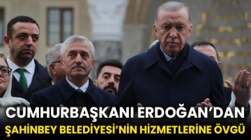 Cumhurbaşkanı Erdoğan’dan Şahinbey Belediyesi’nin hizmetlerine övgü