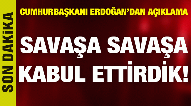 Cumhurbaşkanı Erdoğan'dan son dakika açıklamaları: Savaşa savaşa kabul ettirdik!
